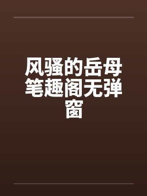 风骚的岳母笔趣阁无弹窗封面