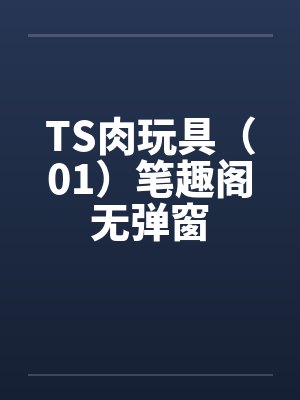 TS肉玩具（01）笔趣阁无弹窗封面