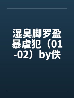 湿臭脚罗盈暴虐犯（01-02）by佚名笔趣阁无弹窗封面