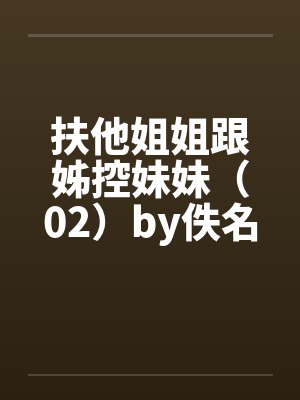 扶他姐姐跟姊控妹妹（02）by佚名封面