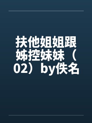 扶他姐姐跟姊控妹妹（02）by佚名笔趣阁无弹窗封面