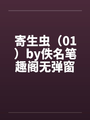 寄生虫（01）by佚名笔趣阁无弹窗封面