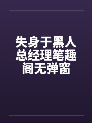 失身于黑人总经理笔趣阁无弹窗封面