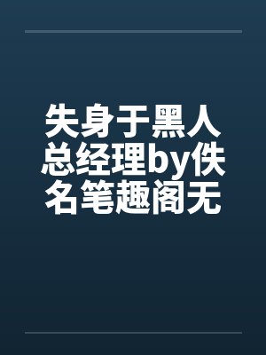 失身于黑人总经理by佚名笔趣阁无弹窗封面