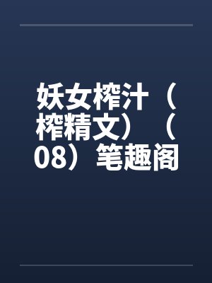 妖女榨汁（榨精文）（08）笔趣阁无弹窗封面