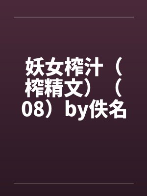 妖女榨汁（榨精文）（08）by佚名笔趣阁无弹窗封面