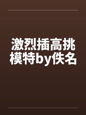 激烈插高挑模特by佚名封面