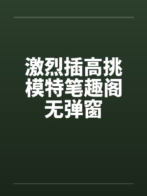激烈插高挑模特笔趣阁无弹窗封面
