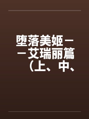 堕落美姬－－艾瑞丽篇（上、中、下）（改造·重口·巨乳 ）封面