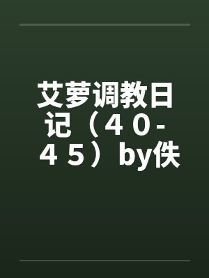 艾萝调教日记（４０-４５）by佚名封面