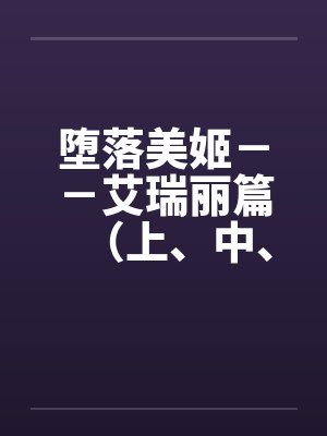 堕落美姬－－艾瑞丽篇（上、中、下）（改造·重口·巨乳 ）笔趣阁无弹窗封面