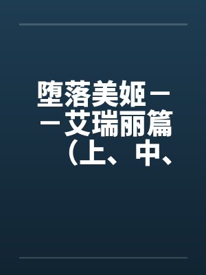 堕落美姬－－艾瑞丽篇（上、中、下）（改造·重口·巨乳 ）by佚名笔趣阁无弹窗封面