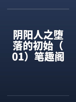 阴阳人之堕落的初始（01）笔趣阁无弹窗封面