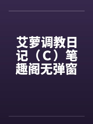艾萝调教日记（Ｃ）笔趣阁无弹窗封面