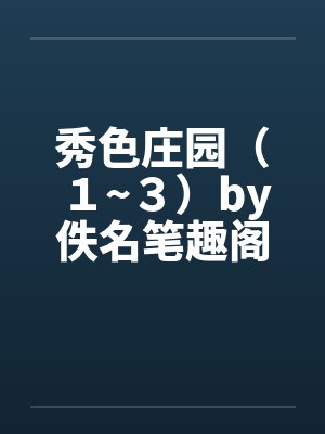 秀色庄园（１~３）by佚名笔趣阁无弹窗封面