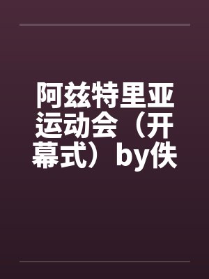 阿兹特里亚运动会（开幕式）by佚名笔趣阁无弹窗封面