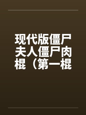 现代版僵尸夫人僵尸肉棍（第一棍）笔趣阁无弹窗封面