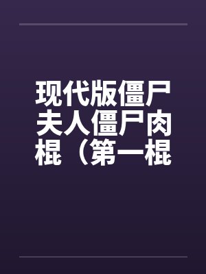 现代版僵尸夫人僵尸肉棍（第一棍）by佚名笔趣阁无弹窗封面