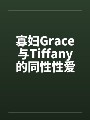 寡妇Grace与Tiffany的同性性爱萌生by佚名封面