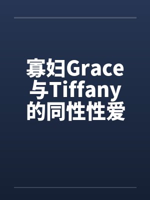 寡妇Grace与Tiffany的同性性爱萌生笔趣阁无弹窗封面