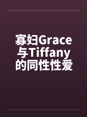 寡妇Grace与Tiffany的同性性爱萌生by佚名笔趣阁无弹窗封面