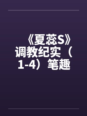 《夏蕊S》调教纪实（1-4）笔趣阁无弹窗封面