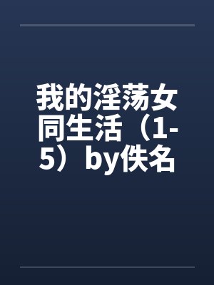 我的淫荡女同生活（1-5）by佚名笔趣阁无弹窗封面