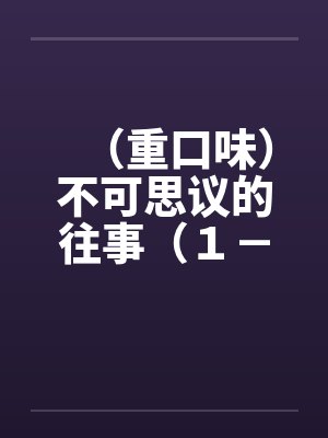 （重口味）不可思议的往事（１－５）笔趣阁无弹窗封面