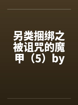 另类捆绑之被诅咒的魔甲（5）by佚名封面