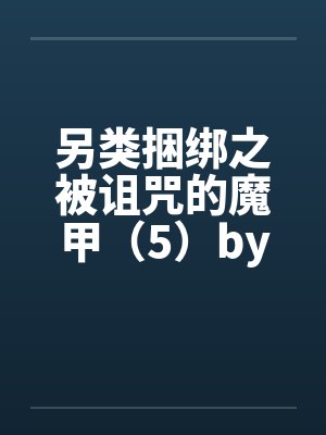 另类捆绑之被诅咒的魔甲（5）by佚名笔趣阁无弹窗封面