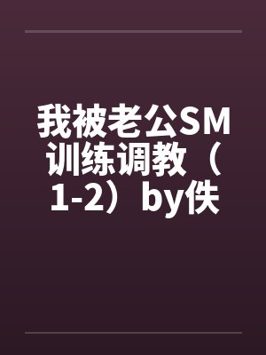 我被老公SM训练调教（1-2）by佚名笔趣阁无弹窗封面