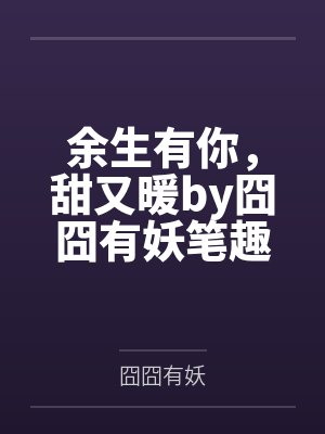 余生有你，甜又暖by囧囧有妖笔趣阁无弹窗封面