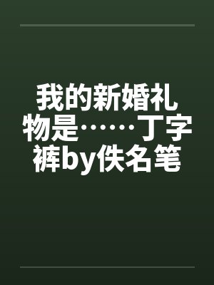 我的新婚礼物是……丁字裤by佚名笔趣阁无弹窗封面