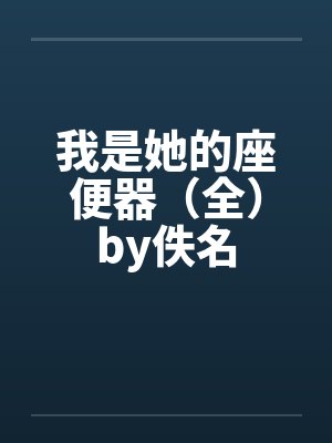 我是她的座便器（全）by佚名封面