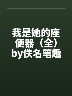 我是她的座便器（全）by佚名笔趣阁无弹窗封面