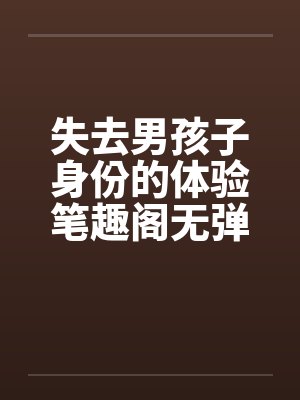 失去男孩子身份的体验笔趣阁无弹窗封面