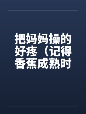 把妈妈操的好疼（记得香蕉成熟时）by佚名封面