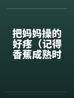 把妈妈操的好疼（记得香蕉成熟时）by佚名笔趣阁无弹窗封面