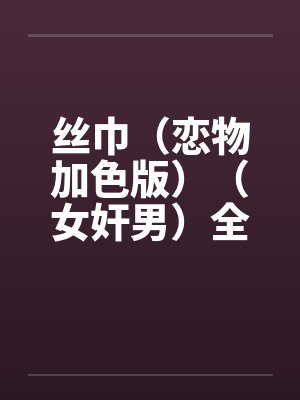 丝巾（恋物加色版）（女奸男）全by佚名封面