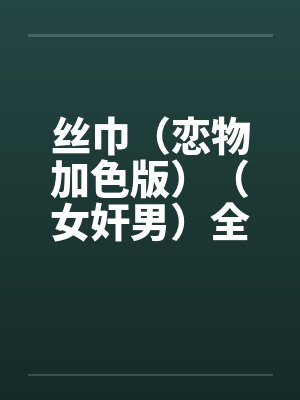 丝巾（恋物加色版）（女奸男）全笔趣阁无弹窗封面