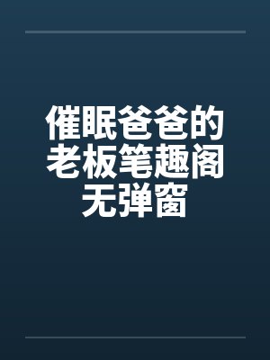 催眠爸爸的老板笔趣阁无弹窗封面