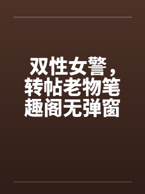 双性女警，转帖老物笔趣阁无弹窗封面