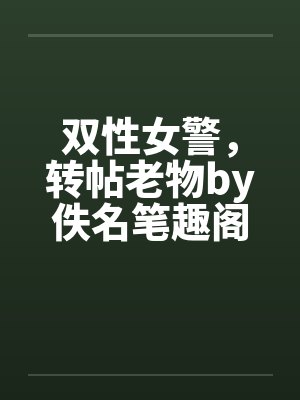 双性女警，转帖老物by佚名笔趣阁无弹窗封面