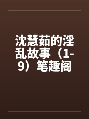 沈慧茹的淫乱故事（1-9）笔趣阁无弹窗封面