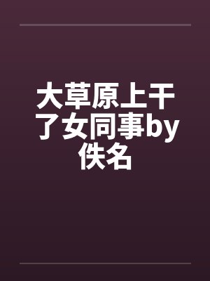 大草原上干了女同事by佚名封面