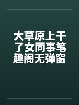 大草原上干了女同事笔趣阁无弹窗封面