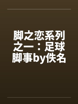 脚之恋系列之一：足球脚事by佚名笔趣阁无弹窗封面
