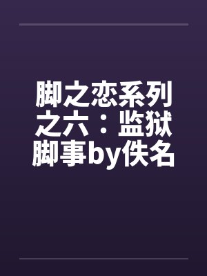 脚之恋系列之六：监狱脚事by佚名封面
