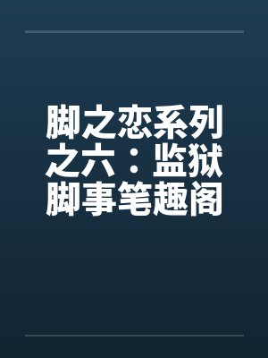 脚之恋系列之六：监狱脚事笔趣阁无弹窗封面