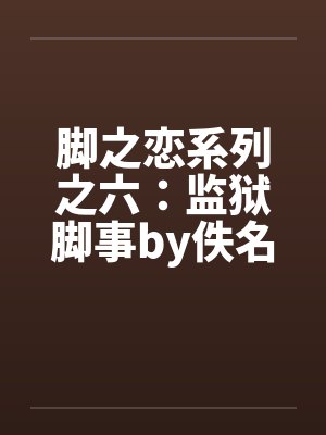 脚之恋系列之六：监狱脚事by佚名笔趣阁无弹窗封面